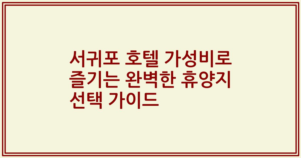 서귀포 호텔 가성비로 즐기는 완벽한 휴양지 선택 가이드