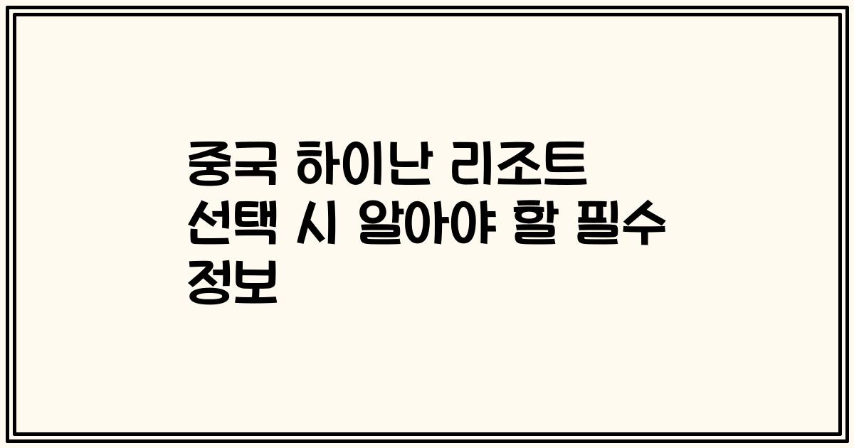 중국 하이난 리조트 선택 시 알아야 할 필수 정보