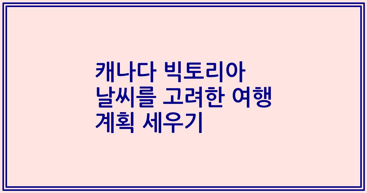 캐나다 빅토리아 날씨를 고려한 여행 계획 세우기