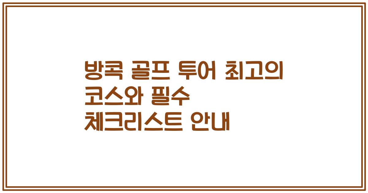 방콕 골프 투어 최고의 코스와 필수 체크리스트 안내