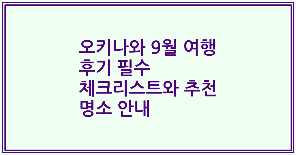 오키나와 9월 여행 후기 필수 체크리스트와 추천 명소 안내