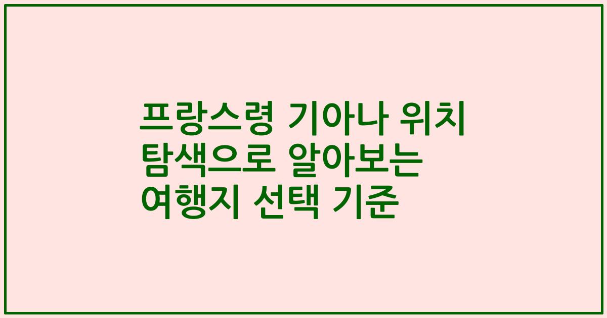 프랑스령 기아나 위치 탐색으로 알아보는 여행지 선택 기준