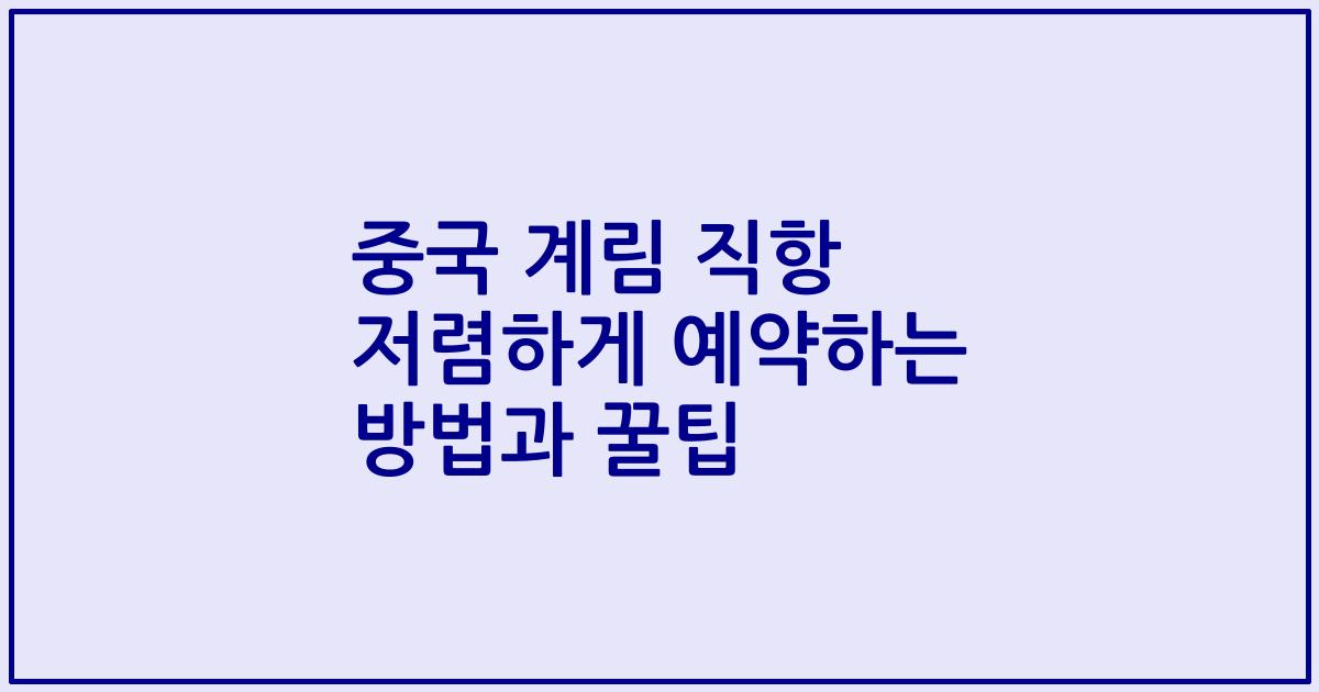 중국 계림 직항 저렴하게 예약하는 방법과 꿀팁