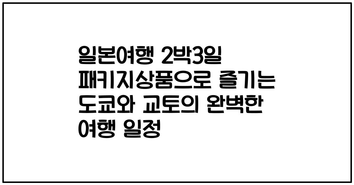 일본여행 2박3일 패키지상품으로 즐기는 도쿄와 교토의 완벽한 여행 일정