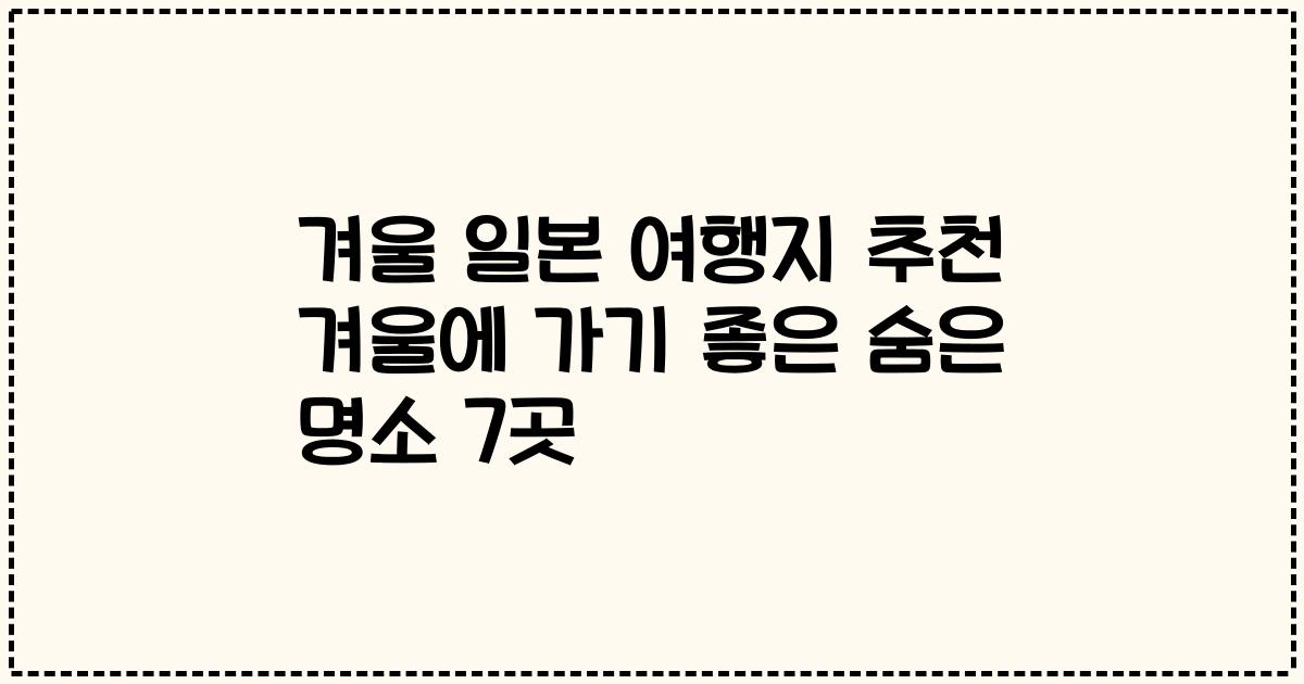 겨울 일본 여행지 추천 겨울에 가기 좋은 숨은 명소 7곳