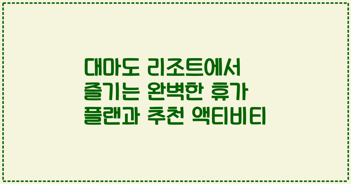 대마도 리조트에서 즐기는 완벽한 휴가 플랜과 추천 액티비티