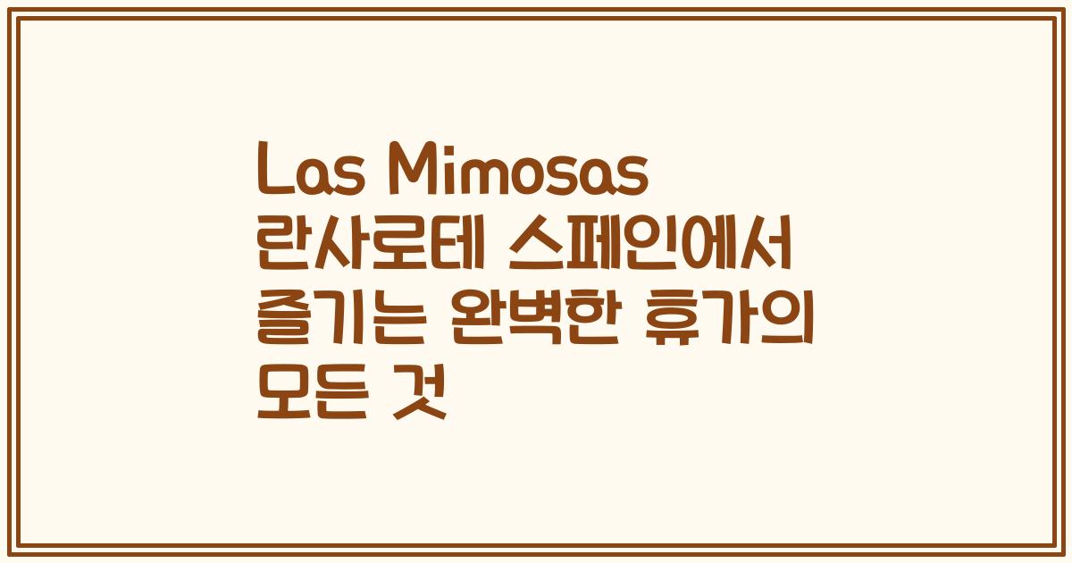 Las Mimosas 란사로테 스페인에서 즐기는 완벽한 휴가의 모든 것