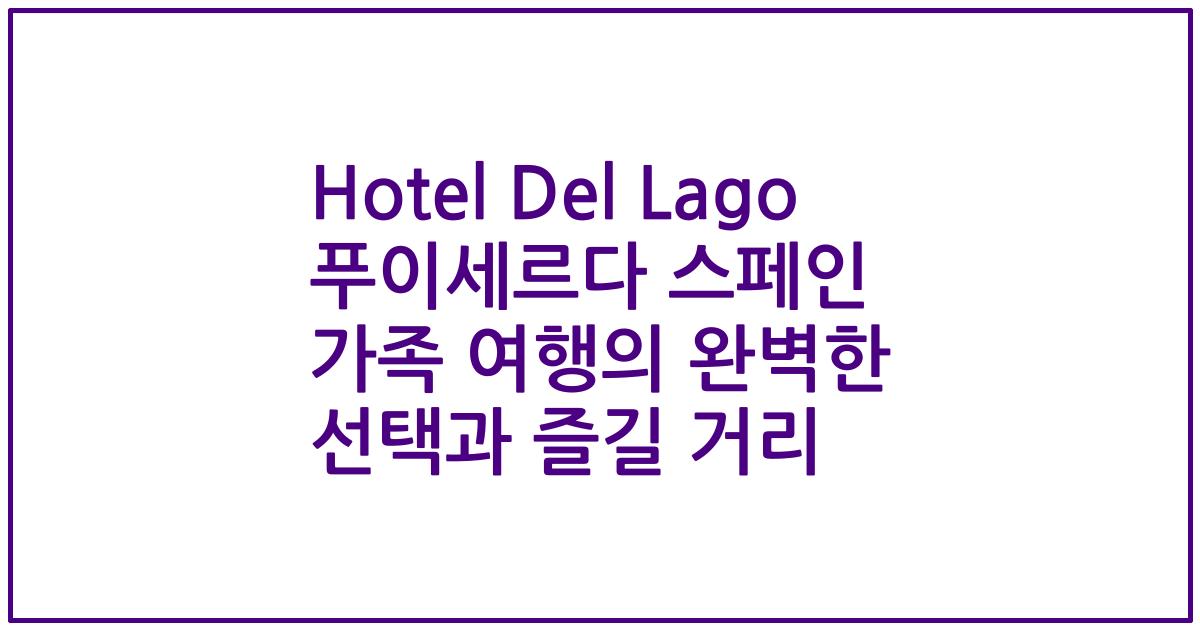 Hotel Del Lago 푸이세르다 스페인 가족 여행의 완벽한 선택과 즐길 거리