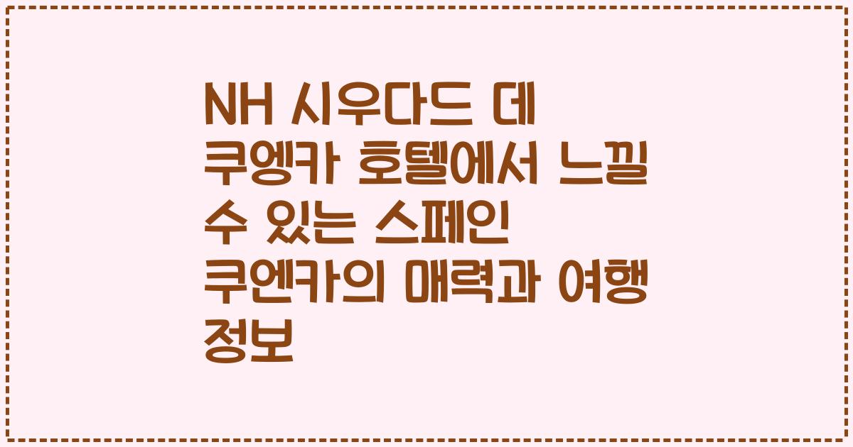 NH 시우다드 데 쿠엥카 호텔에서 느낄 수 있는 스페인 쿠엔카의 매력과 여행 정보