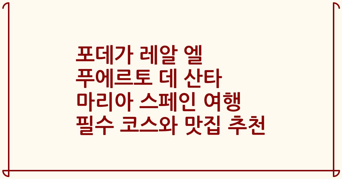 포데가 레알 엘 푸에르토 데 산타 마리아 스페인 여행 필수 코스와 맛집 추천