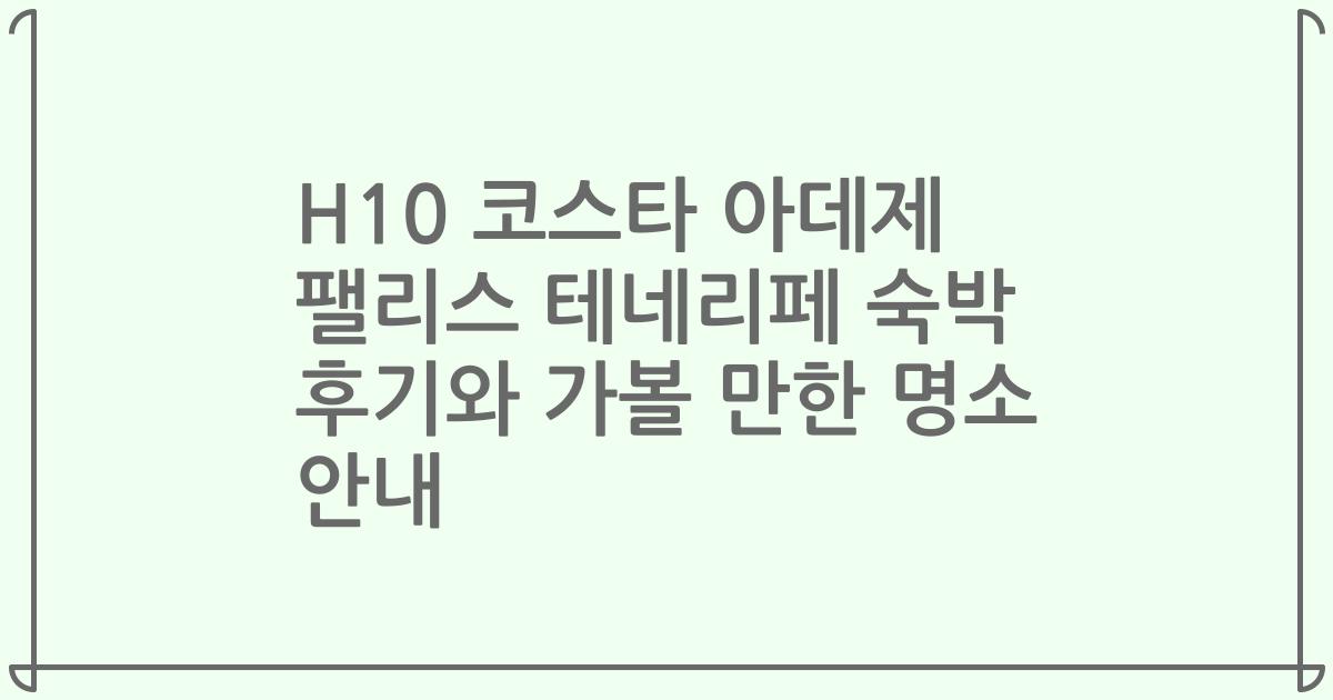 H10 코스타 아데제 팰리스 테네리페 숙박 후기와 가볼 만한 명소 안내